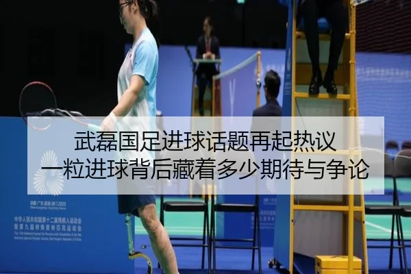 武磊国足进球话题再起热议 一粒进球背后藏着多少期待与争论